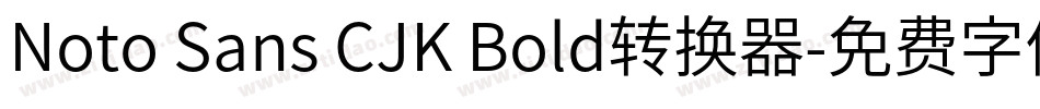 Noto Sans CJK Bold转换器字体转换